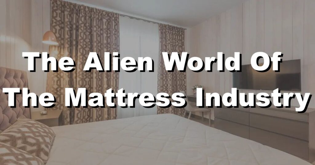 its like being in an alien world the mattress industry is a conspiracy