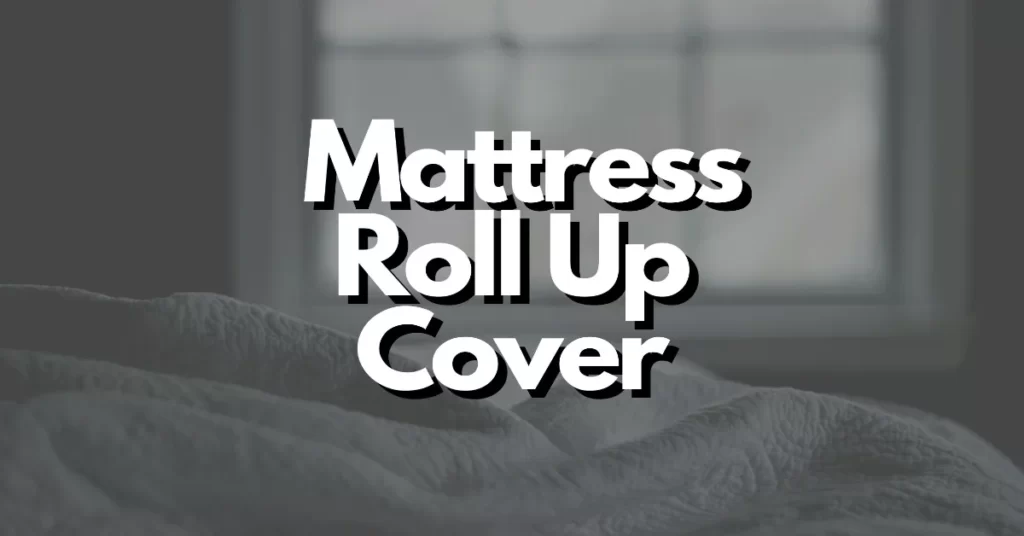 what to know about the mattress roll up cover