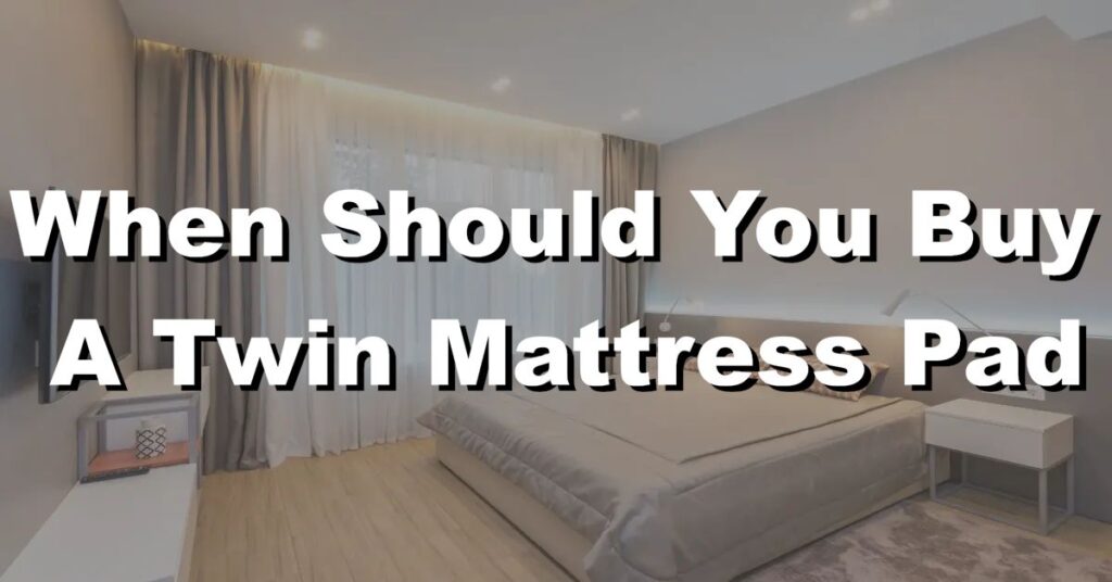 when should you buy a twin mattress pad