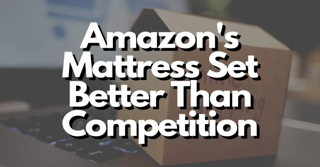 why amazons mattress set is better than the competition the comparison