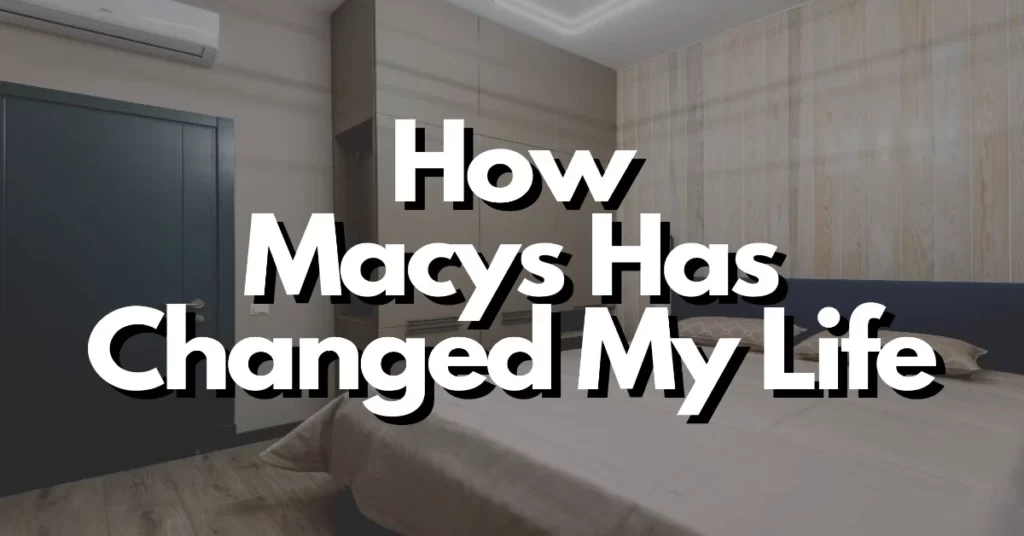 how the macys has changed my life