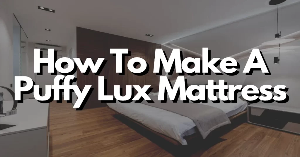 how to make a puffy lux mattress that you can sleep in for months