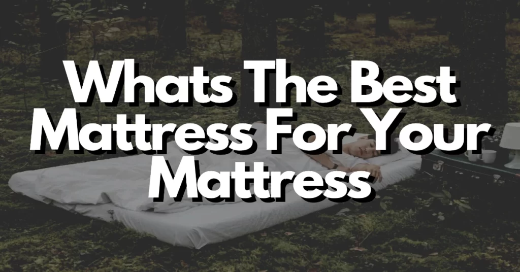 whats the best mattress for your mattress