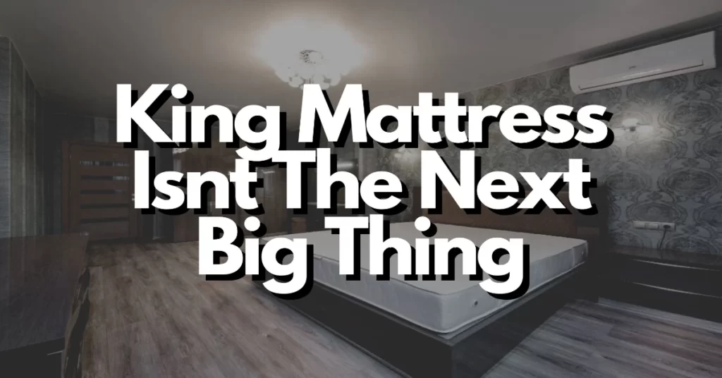 why king mattress isnt the next big thing in bedding
